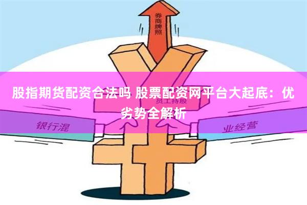 股指期货配资合法吗 股票配资网平台大起底：优劣势全解析