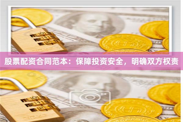 股票配资合同范本：保障投资安全，明确双方权责