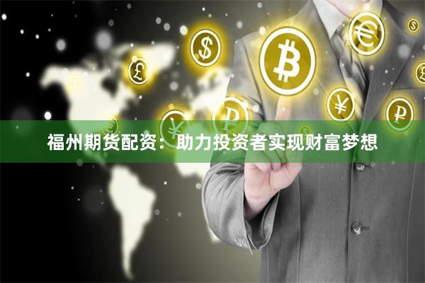 福州期货配资：助力投资者实现财富梦想