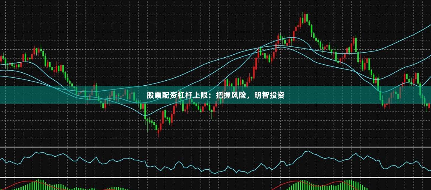 股票配资杠杆上限：把握风险，明智投资
