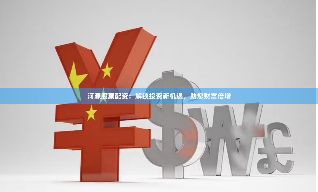 河源股票配资：解锁投资新机遇，助您财富倍增