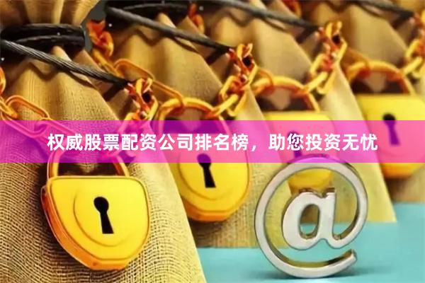 权威股票配资公司排名榜，助您投资无忧