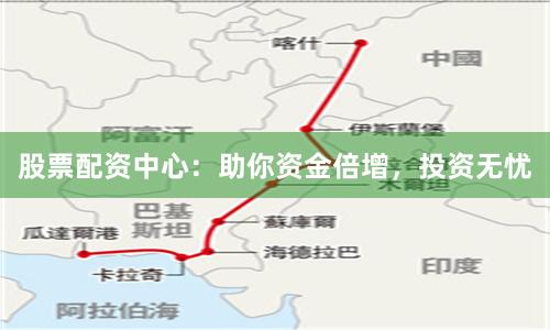 股票配资中心：助你资金倍增，投资无忧