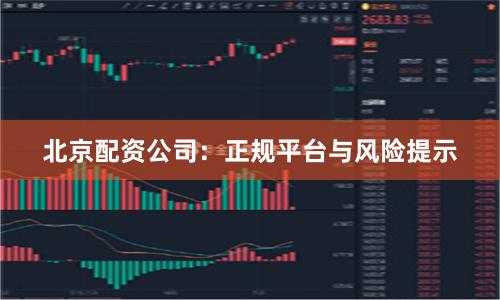 北京配资公司：正规平台与风险提示