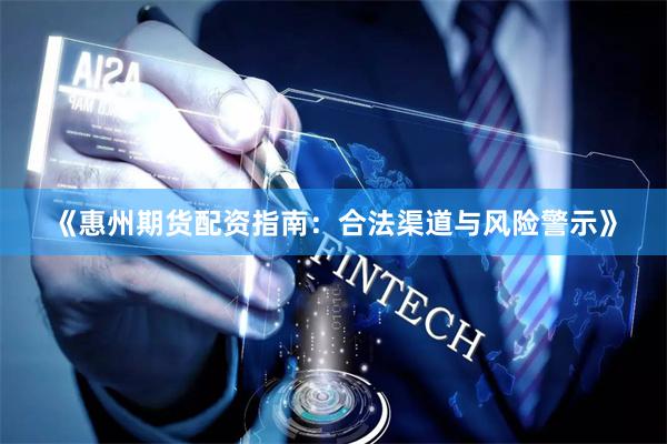《惠州期货配资指南：合法渠道与风险警示》