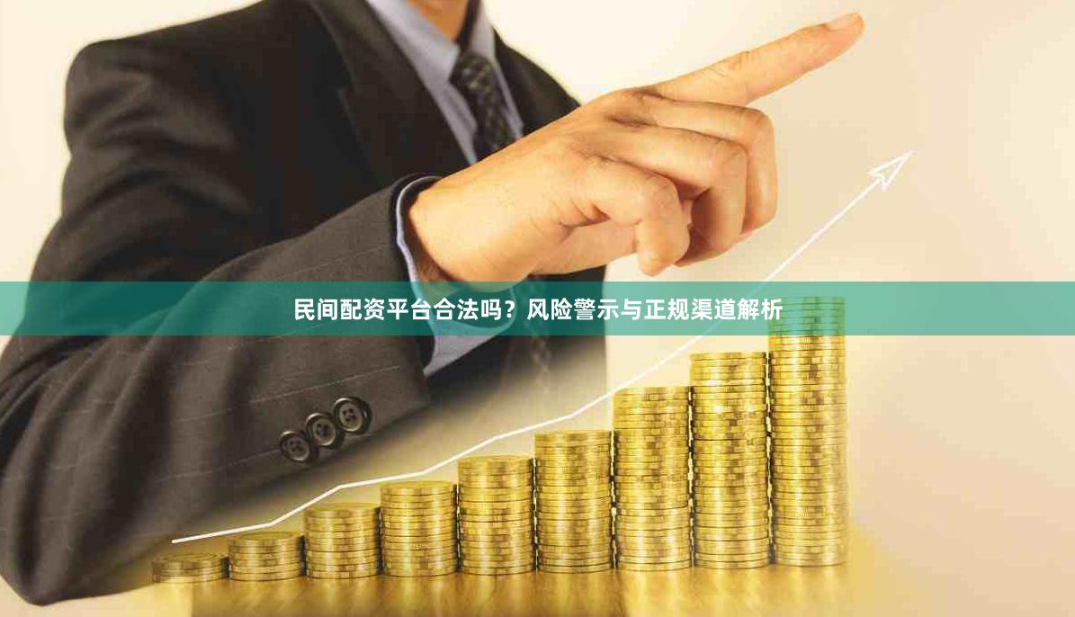 民间配资平台合法吗？风险警示与正规渠道解析