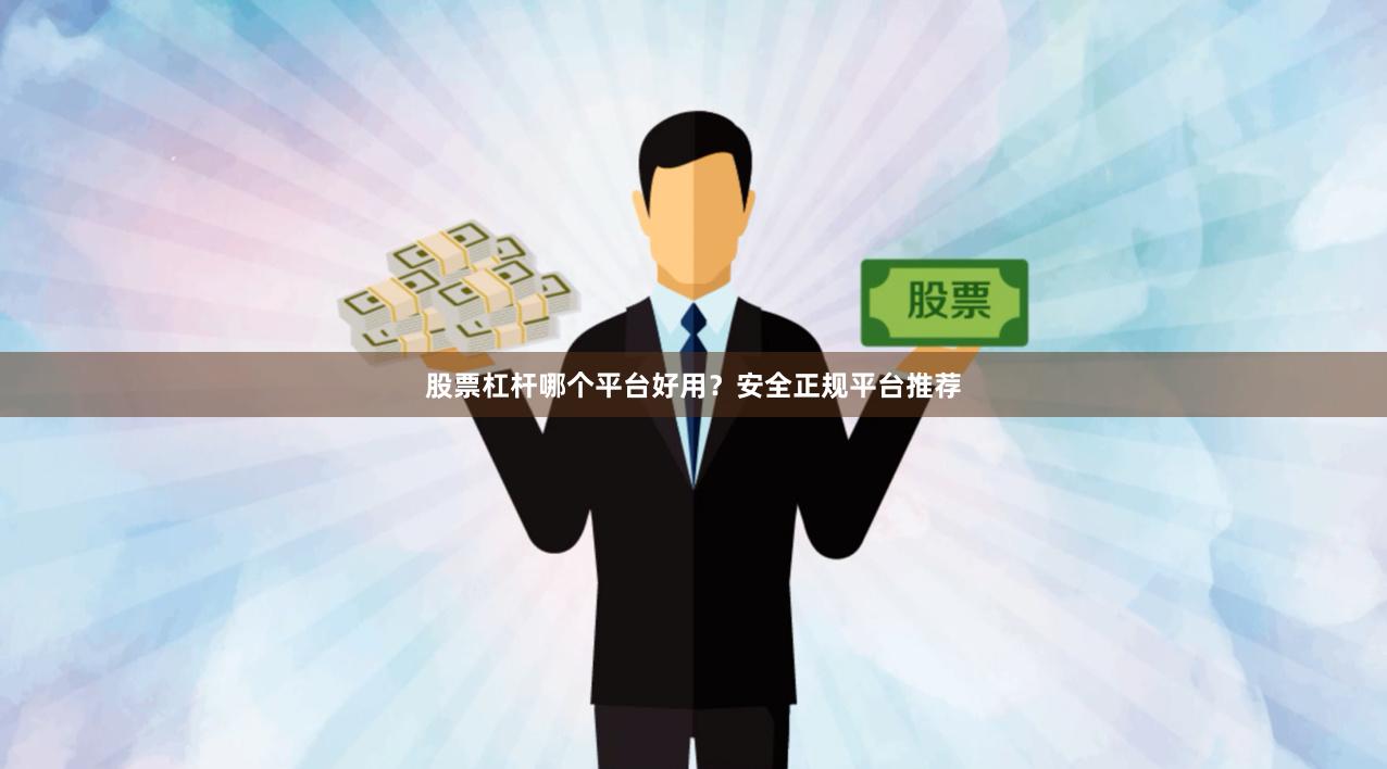 股票杠杆哪个平台好用？安全正规平台推荐