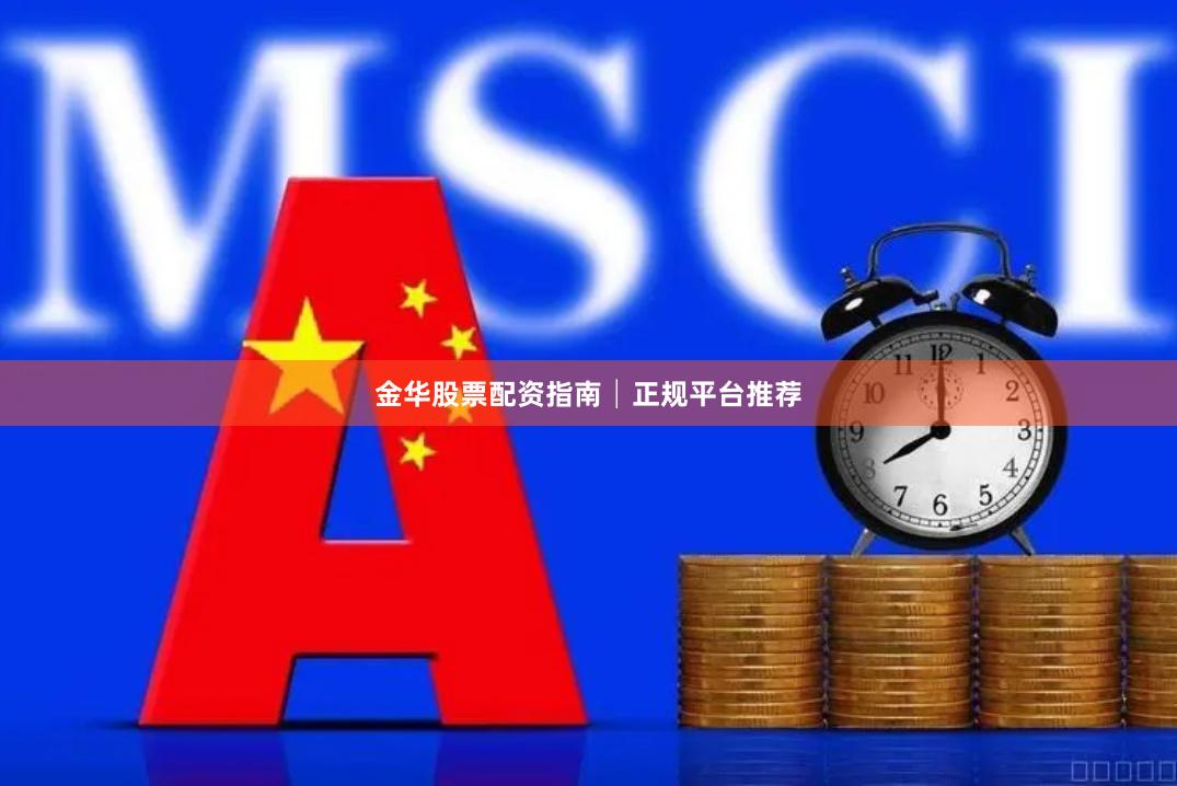 金华股票配资指南│正规平台推荐