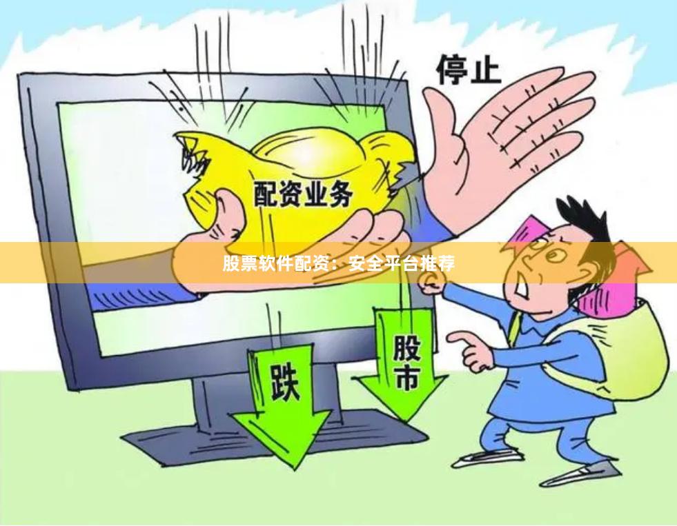 股票软件配资：安全平台推荐