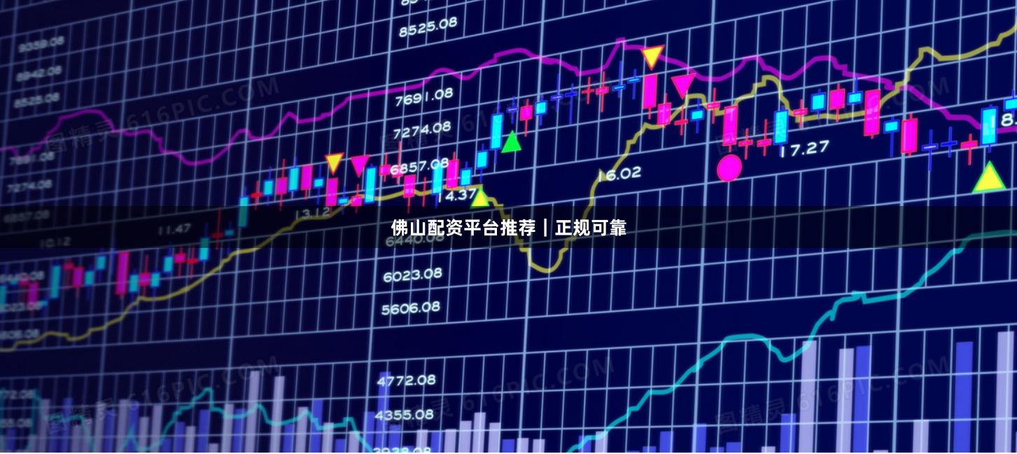 佛山配资平台推荐｜正规可靠