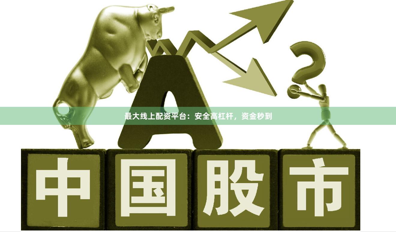 最大线上配资平台：安全高杠杆，资金秒到