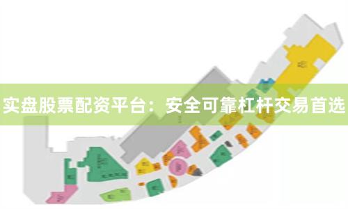 实盘股票配资平台：安全可靠杠杆交易首选