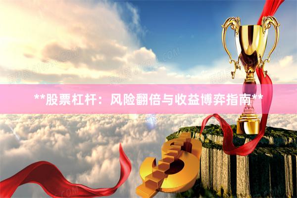 **股票杠杆：风险翻倍与收益博弈指南**