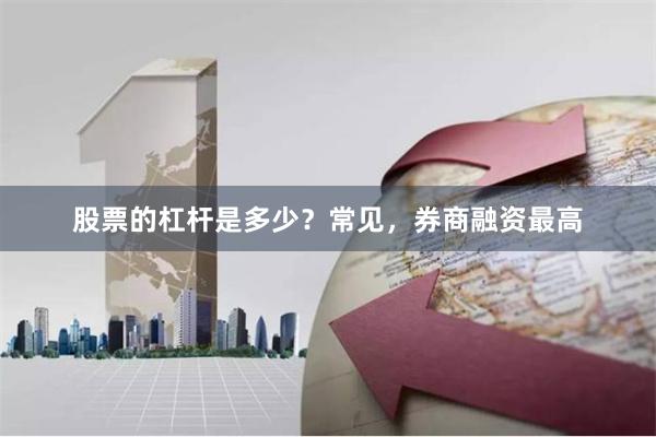 股票的杠杆是多少？常见，券商融资最高